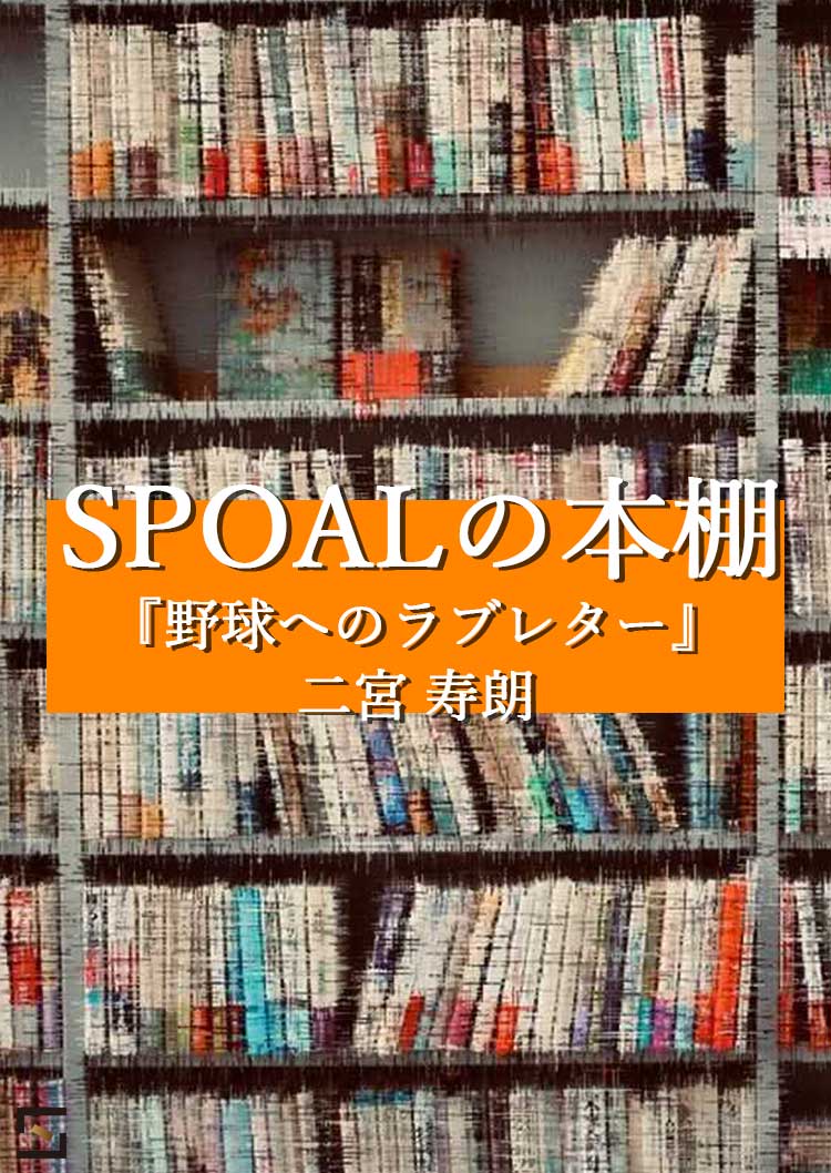 SPOALの本棚 二宮編 『野球へのラブレター』