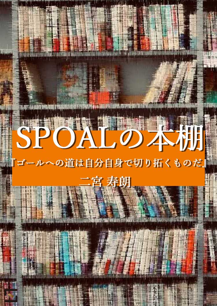 SPOALの本棚 二宮編 『ゴールへの道は自分自身で切り拓くものだ』
